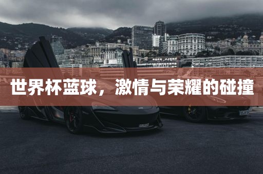 世界杯蓝球，激情与荣耀的碰撞