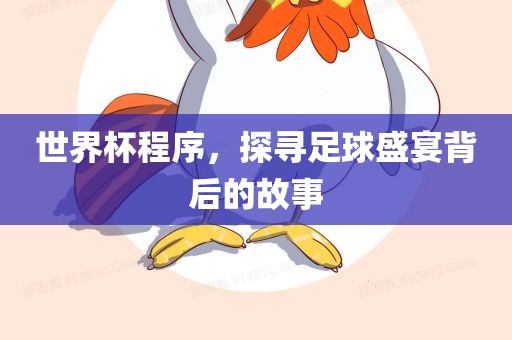 世界杯程序，探寻足球盛宴背后的故事