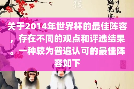 关于2014年世界杯的最佳阵容，存在不同的观点和评选结果。一种较为普遍认可的最佳阵容如下