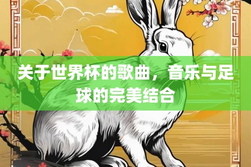 关于世界杯的歌曲，音乐与足球的完美结合