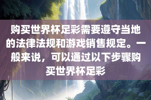 购买世界杯足彩需要遵守当地的法律法规和游戏销售规定。一般来说，可以通过以下步骤购买世界杯足彩