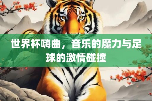 世界杯嗨曲，音乐的魔力与足球的激情碰撞