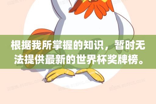 根据我所掌握的知识，暂时无法提供最新的世界杯奖牌榜。
