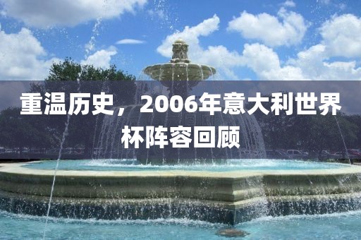 重温历史，2006年意大利世界杯阵容回顾