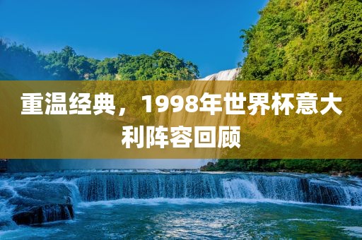 重温经典，1998年世界杯意大利阵容回顾