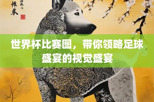 世界杯比赛图，带你领略足球盛宴的视觉盛宴