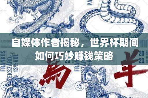 自媒体作者揭秘，世界杯期间如何巧妙赚钱策略