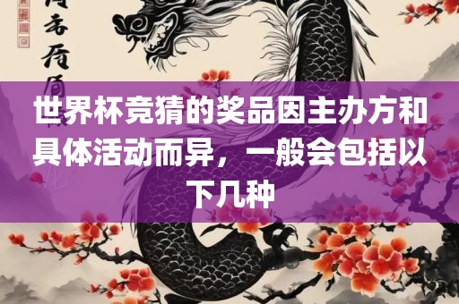 世界杯竞猜的奖品因主办方和具体活动而异，一般会包括以下几种