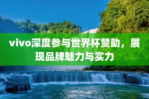 vivo深度参与世界杯赞助，展现品牌魅力与实力