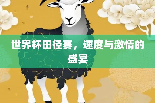 世界杯田径赛，速度与激情的盛宴