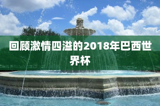 回顾激情四溢的2018年巴西世界杯