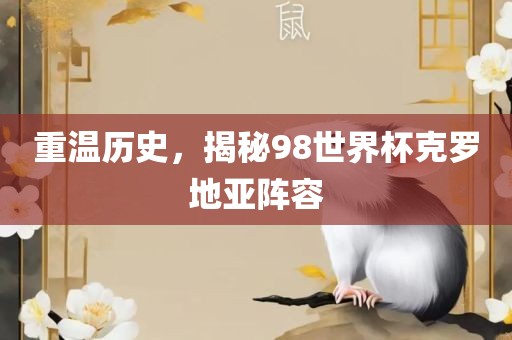 重温历史，揭秘98世界杯克罗地亚阵容