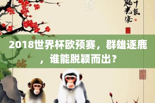 2018世界杯欧预赛，群雄逐鹿，谁能脱颖而出？
