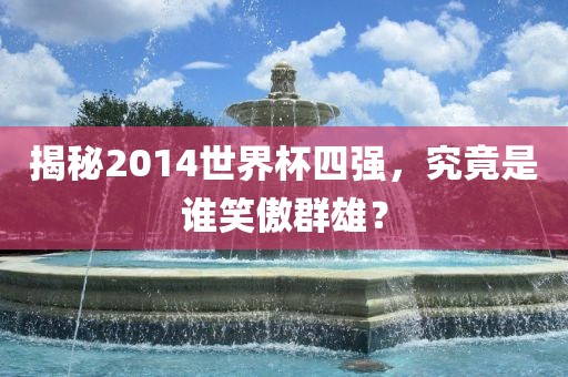 揭秘2014世界杯四强，究竟是谁笑傲群雄？