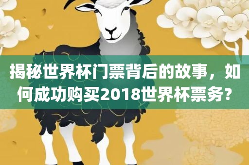 揭秘世界杯门票背后的故事，如何成功购买2018世界杯票务？