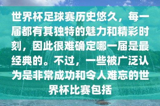 世界杯足球赛历史悠久，每一届都有其独特的魅力和精彩时刻，因此很难确定哪一届是最经典的。不过，一些被广泛认为是非常成功和令人难忘的世界杯比赛包括