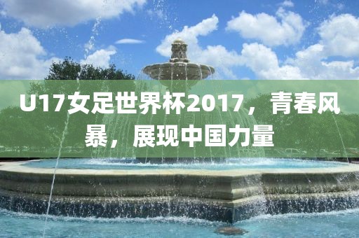 U17女足世界杯2017，青春风暴，展现中国力量