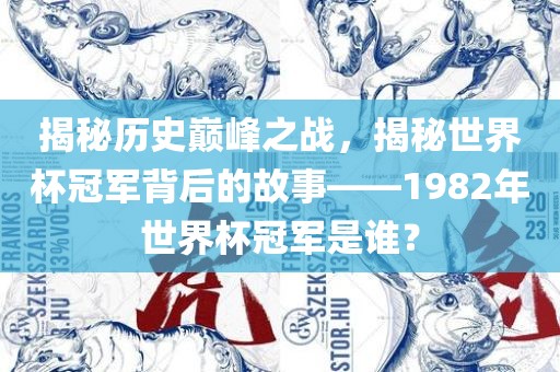 揭秘历史巅峰之战，揭秘世界杯冠军背后的故事——1982年世界杯冠军是谁？