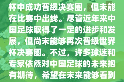 中国足球队在世界杯的表现历程中，仅在2002年的韩日世界杯中成功晋级决赛圈，但未能在比赛中出线。尽管近年来中国足球取得了一定的进步和发展，但尚未能够再次晋级世界杯决赛圈。不过，许多球迷和专家依然对中国足球的未来抱有期待，希望在未来能够看到中国足球队再次出现在世界杯的赛场上。