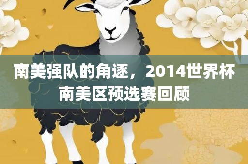 南美强队的角逐，2014世界杯南美区预选赛回顾