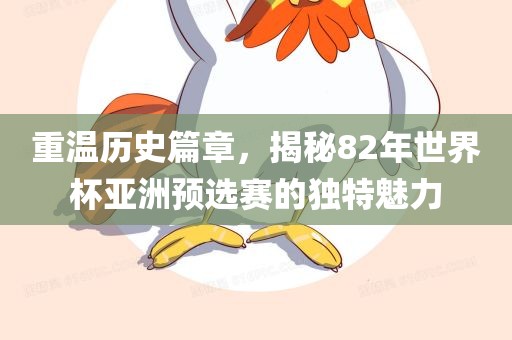 重温历史篇章，揭秘82年世界杯亚洲预选赛的独特魅力