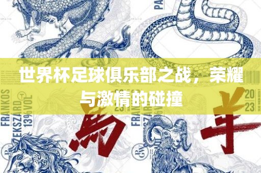 世界杯足球俱乐部之战，荣耀与激情的碰撞