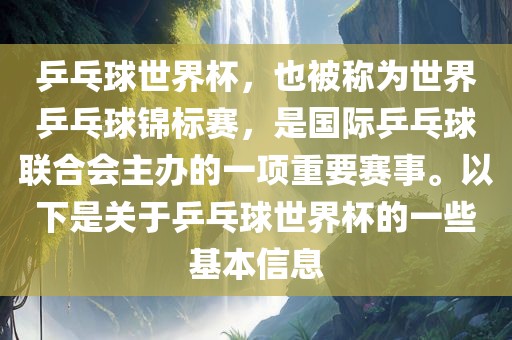 乒乓球世界杯，也被称为世界乒乓球锦标赛，是国际乒乓球联合会主办的一项重要赛事。以下是关于乒乓球世界杯的一些基本信息