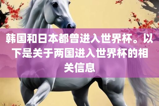 韩国和日本都曾进入世界杯。以下是关于两国进入世界杯的相关信息