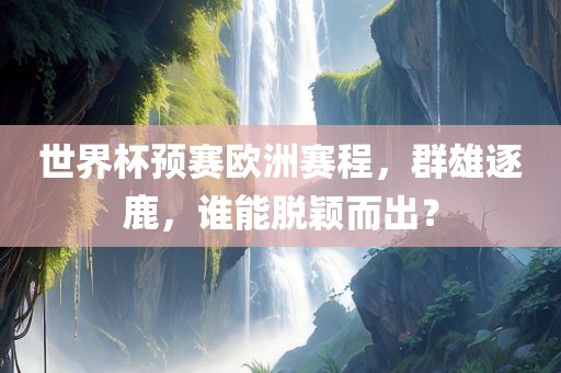 世界杯预赛欧洲赛程，群雄逐鹿，谁能脱颖而出？