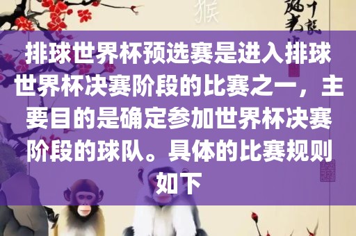排球世界杯预选赛是进入排球世界杯决赛阶段的比赛之一，主要目的是确定参加世界杯决赛阶段的球队。具体的比赛规则如下