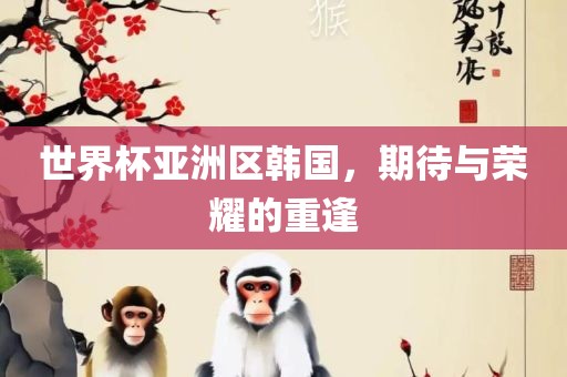 世界杯亚洲区韩国，期待与荣耀的重逢