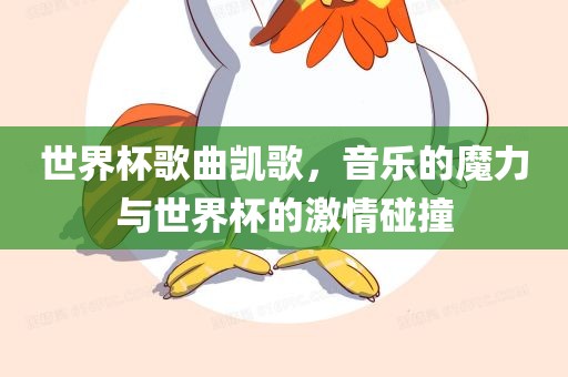 世界杯歌曲凯歌，音乐的魔力与世界杯的激情碰撞