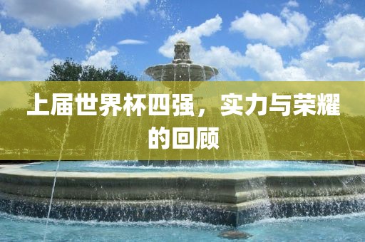 上届世界杯四强，实力与荣耀的回顾