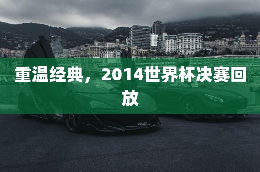 重温经典，2014世界杯决赛回放