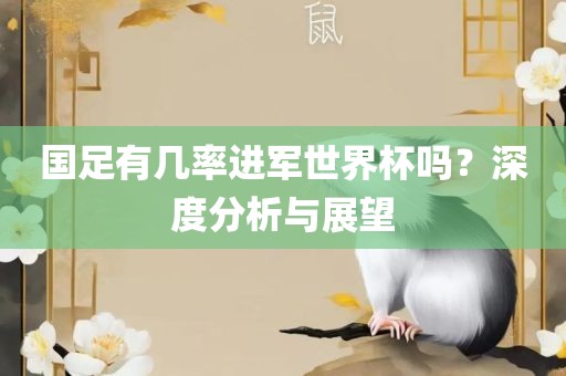 国足有几率进军世界杯吗？深度分析与展望