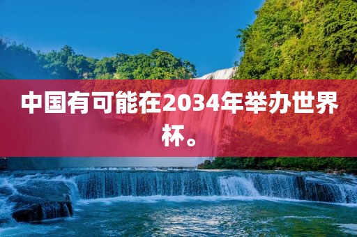 中国有可能在2034年举办世界杯。