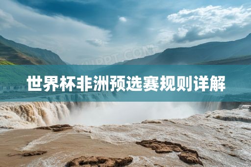 世界杯非洲预选赛规则详解