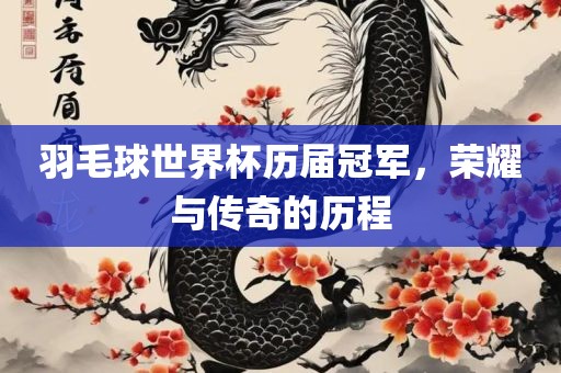 羽毛球世界杯历届冠军，荣耀与传奇的历程