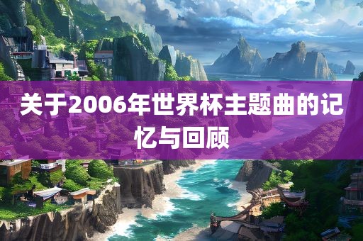 关于2006年世界杯主题曲的记忆与回顾