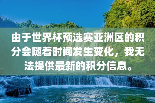 由于世界杯预选赛亚洲区的积分会随着时间发生变化，我无法提供最新的积分信息。