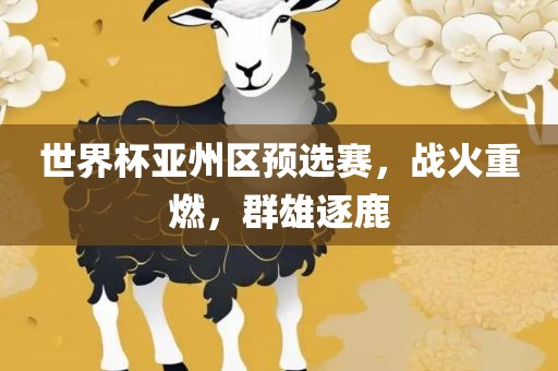 世界杯亚州区预选赛，战火重燃，群雄逐鹿
