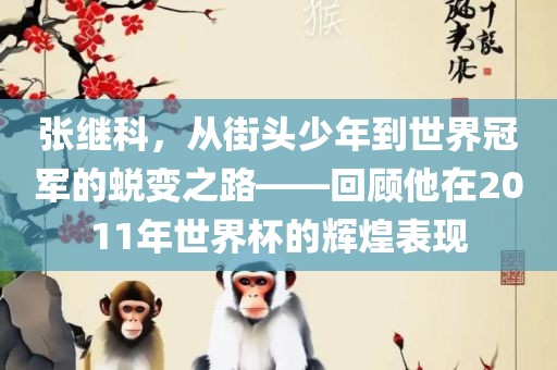 张继科，从街头少年到世界冠军的蜕变之路——回顾他在2011年世界杯的辉煌表现