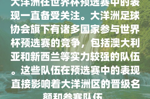 大洋洲在世界杯预选赛中的表现一直备受关注。大洋洲足球协会旗下有诸多国家参与世界杯预选赛的竞争，包括澳大利亚和新西兰等实力较强的队伍。这些队伍在预选赛中的表现直接影响着大洋洲区的晋级名额和参赛队伍。