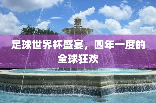 足球世界杯盛宴，四年一度的全球狂欢