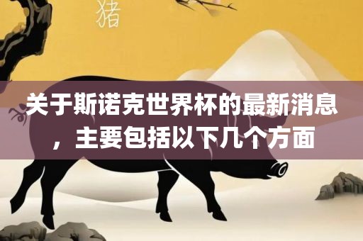 关于斯诺克世界杯的最新消息，主要包括以下几个方面