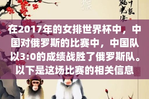 在2017年的女排世界杯中，中国对俄罗斯的比赛中，中国队以3:0的成绩战胜了俄罗斯队。以下是这场比赛的相关信息