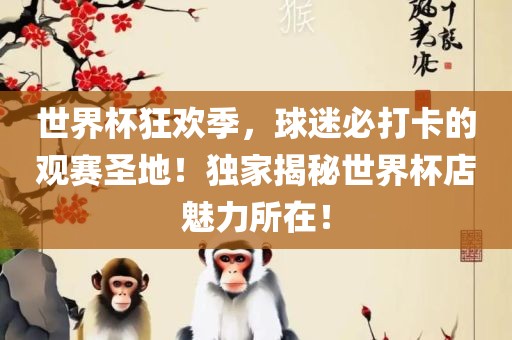 世界杯狂欢季，球迷必打卡的观赛圣地！独家揭秘世界杯店魅力所在！