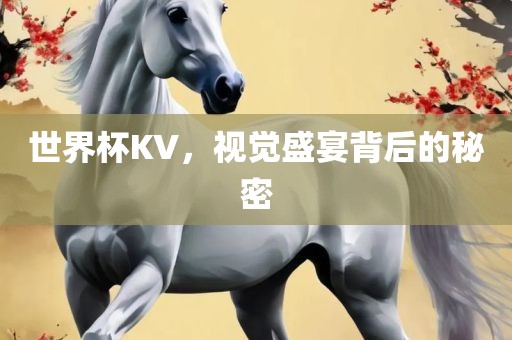 世界杯KV，视觉盛宴背后的秘密