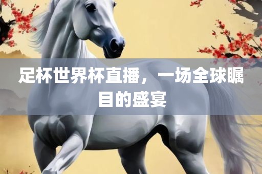 足杯世界杯直播，一场全球瞩目的盛宴