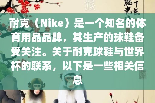 耐克（Nike）是一个知名的体育用品品牌，其生产的球鞋备受关注。关于耐克球鞋与世界杯的联系，以下是一些相关信息眉山市正发家政服务有限公司